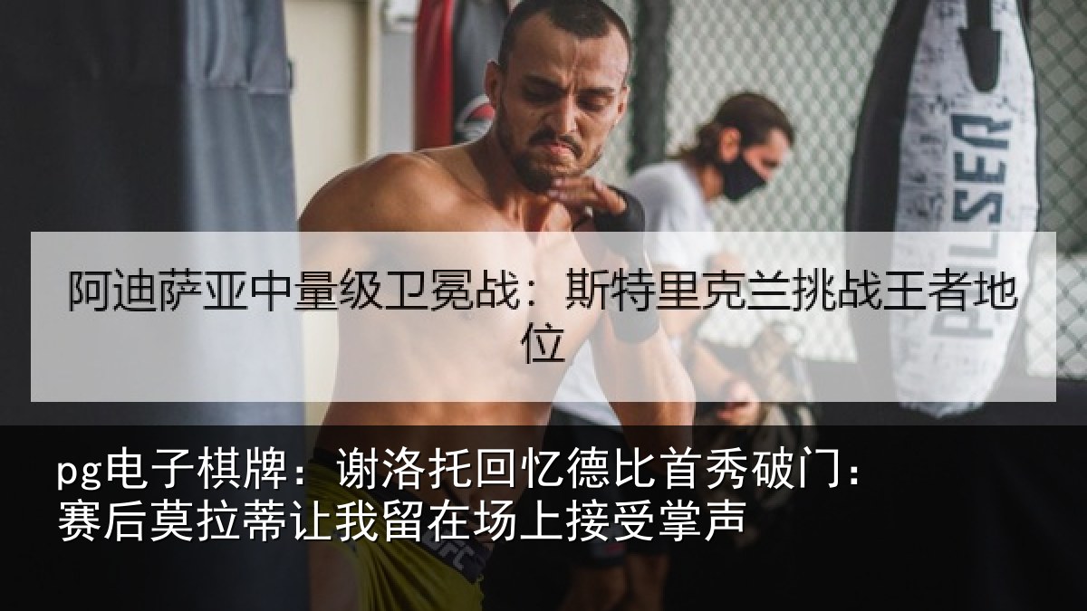 pg电子棋牌:谢洛相关情况门赛相关情况场上接受掌声
