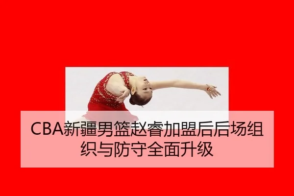 CBA新疆男篮赵睿加盟后后场组织与防守全面升级