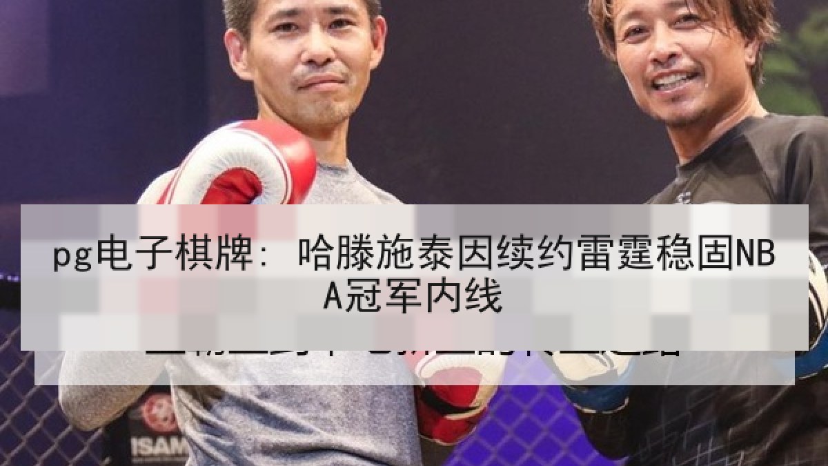 pg电子棋牌: 哈滕施泰因续约雷霆稳固NBA冠军内线