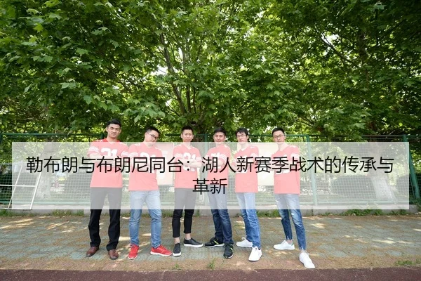 勒布朗与布朗尼同台：湖人新赛季战术的传承与革新