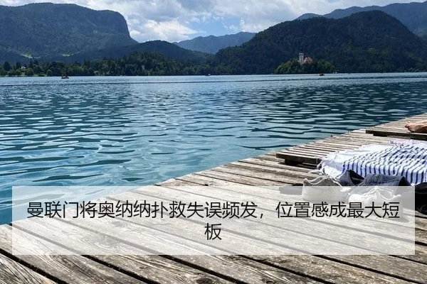 曼联门将奥纳纳扑救失误频发，位置感成最大短板