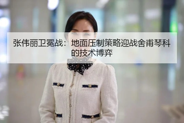 张伟丽卫冕战：地面压制策略迎战舍甫琴科的技术博弈