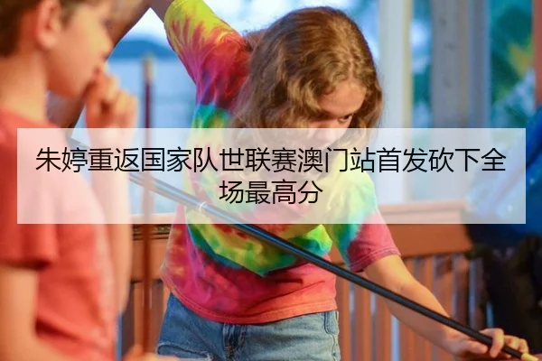 朱婷重返国家队世联赛澳门站首发砍下全场最高分