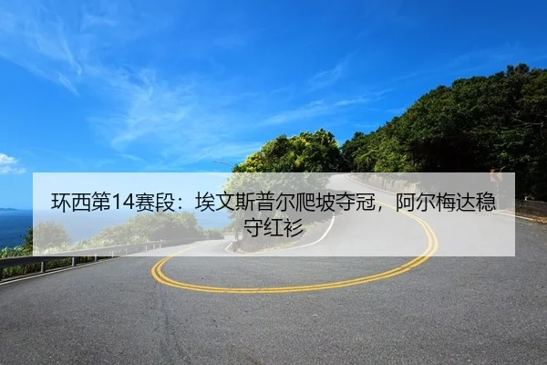环西第14赛段：埃文斯普尔爬坡夺冠，阿尔梅达稳守红衫