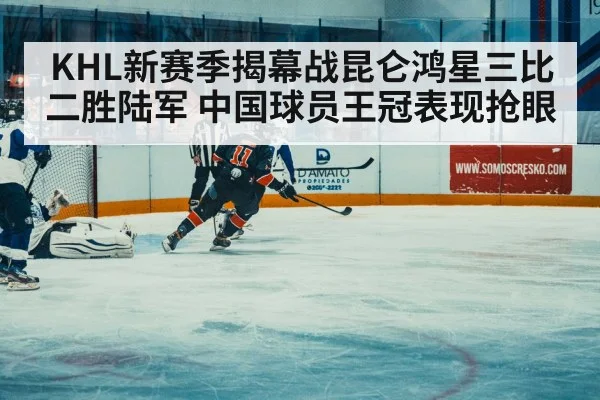 KHL新赛季揭幕战昆仑鸿星三比二胜陆军 中国球员王冠表现抢眼