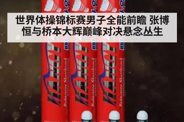 世界体操锦标赛男子全能前瞻 张博恒与桥本大辉巅峰对决悬念丛生