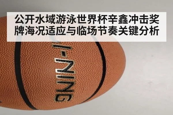 公开水域游泳世界杯辛鑫冲击奖牌海况适应与临场节奏关键分析
